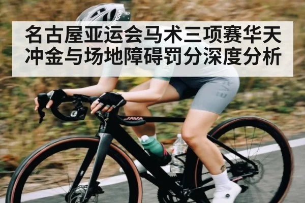 名古屋亚运会马术三项赛华天冲金与场地障碍罚分深度分析