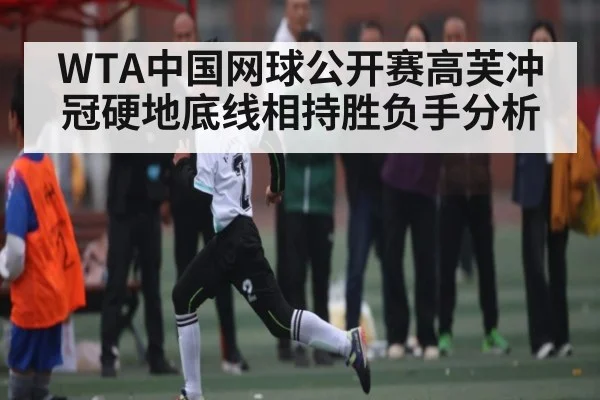 WTA中国网球公开赛高芙冲冠硬地底线相持胜负手分析